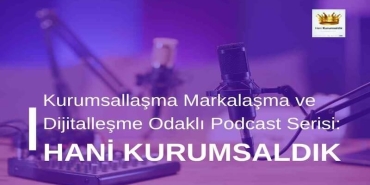 Kurumsallaşma Markalaşma ve Dijitalleşme Odaklı Podcast Serisi: Hani Kurumsaldık